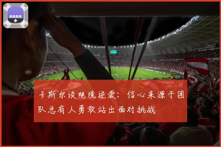 卡斯尔谈绝境逆袭：信心来源于团队总有人勇敢站出面对挑战